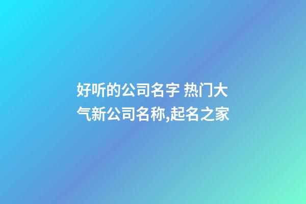 好听的公司名字 热门大气新公司名称,起名之家-第1张-公司起名-玄机派